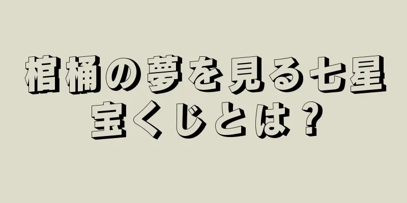 棺桶の夢を見る七星宝くじとは？