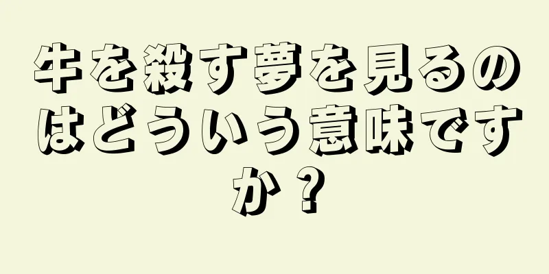 牛を殺す夢を見るのはどういう意味ですか？
