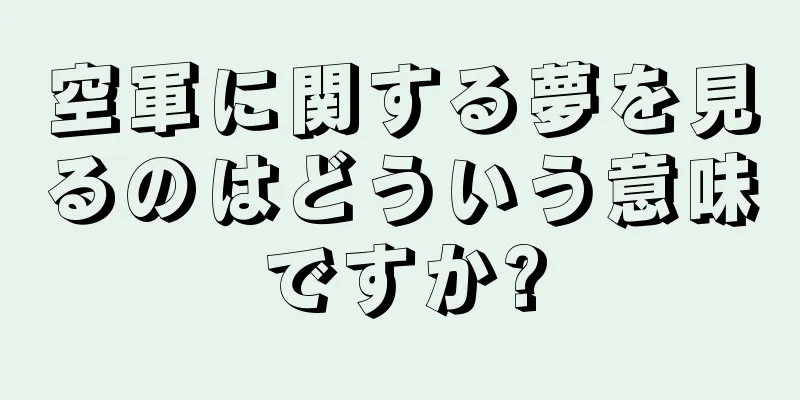 空軍に関する夢を見るのはどういう意味ですか?