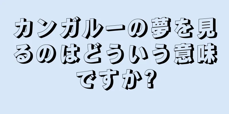 カンガルーの夢を見るのはどういう意味ですか?
