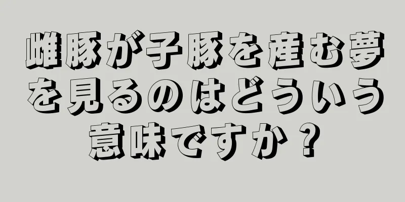 雌豚が子豚を産む夢を見るのはどういう意味ですか？