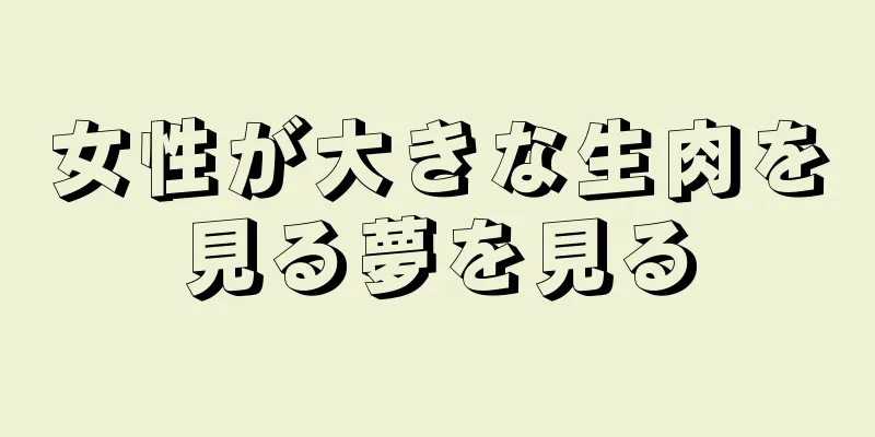 女性が大きな生肉を見る夢を見る