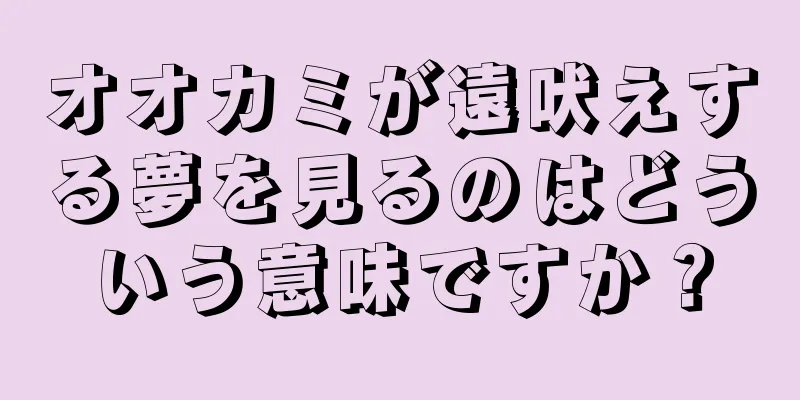 オオカミが遠吠えする夢を見るのはどういう意味ですか？