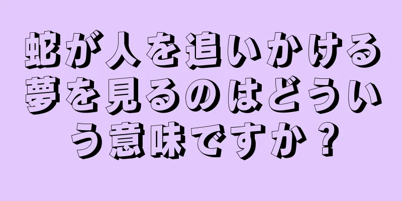 蛇が人を追いかける夢を見るのはどういう意味ですか？