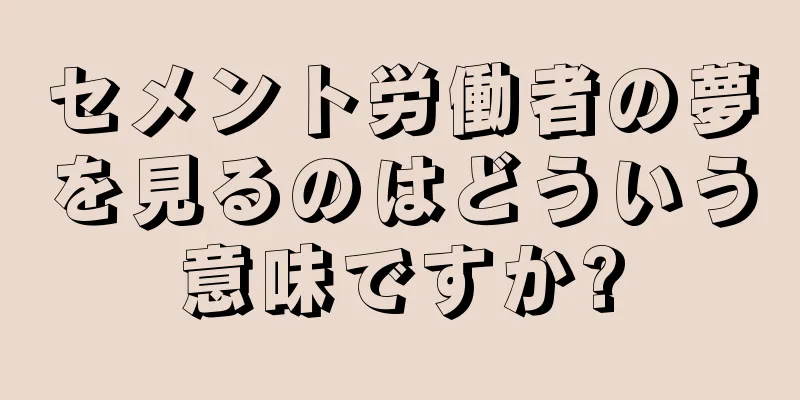 セメント労働者の夢を見るのはどういう意味ですか?