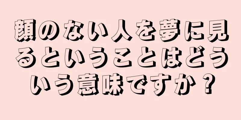 顔のない人を夢に見るということはどういう意味ですか？