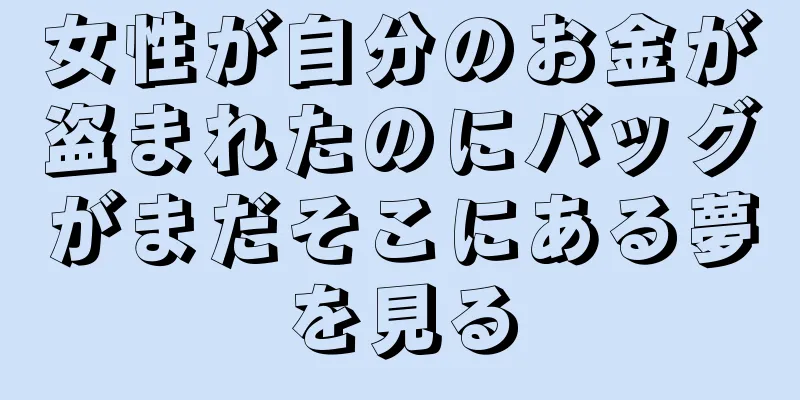 女性が自分のお金が盗まれたのにバッグがまだそこにある夢を見る