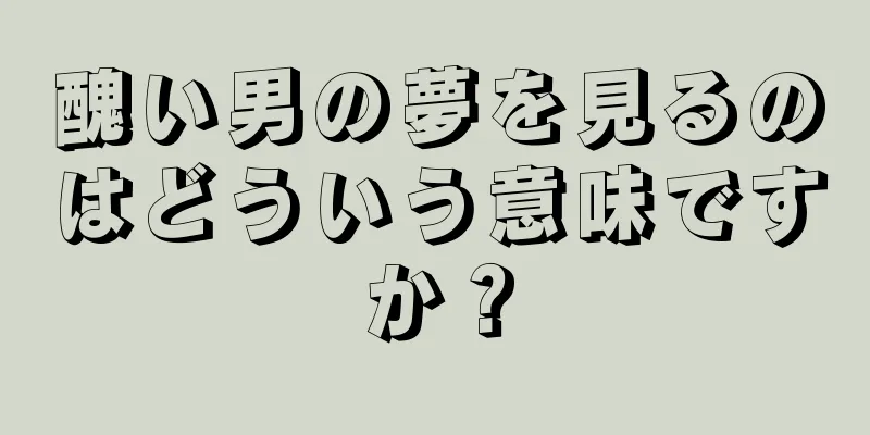 醜い男の夢を見るのはどういう意味ですか？
