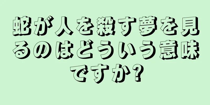 蛇が人を殺す夢を見るのはどういう意味ですか?