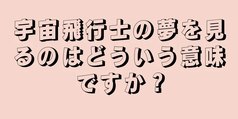 宇宙飛行士の夢を見るのはどういう意味ですか？