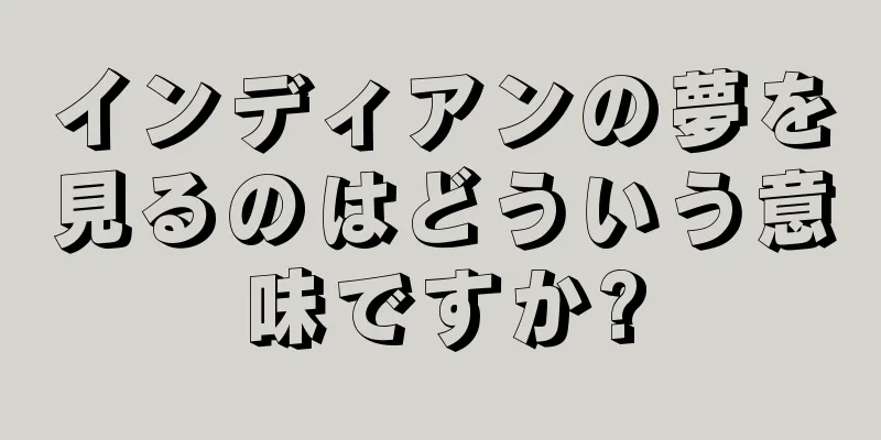 インディアンの夢を見るのはどういう意味ですか?