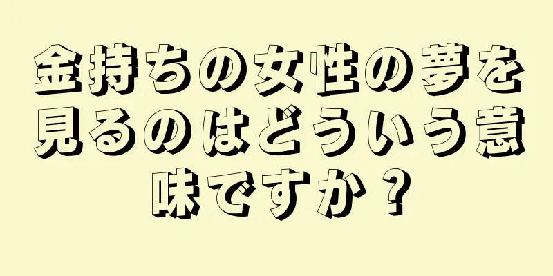 金持ちの女性の夢を見るのはどういう意味ですか？