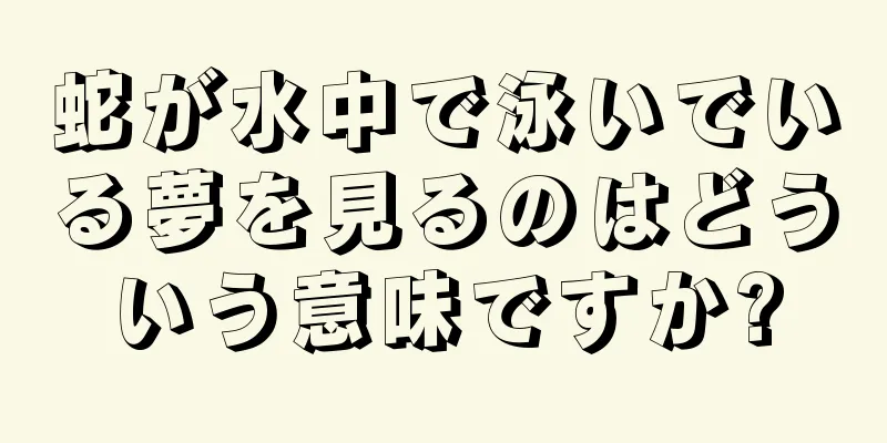蛇が水中で泳いでいる夢を見るのはどういう意味ですか?