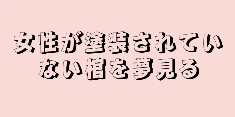 女性が塗装されていない棺を夢見る