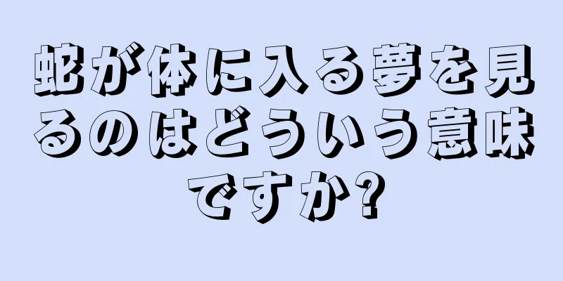 蛇が体に入る夢を見るのはどういう意味ですか?