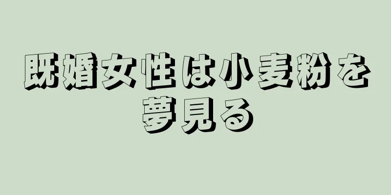 既婚女性は小麦粉を夢見る