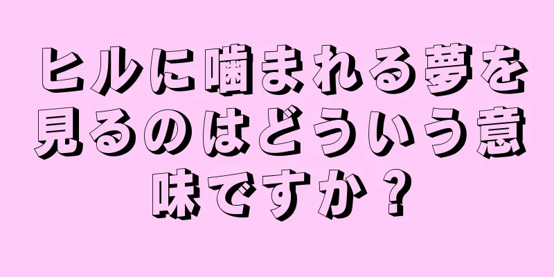 ヒルに噛まれる夢を見るのはどういう意味ですか？