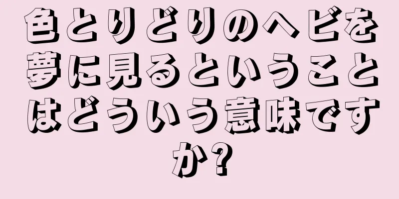 色とりどりのヘビを夢に見るということはどういう意味ですか?
