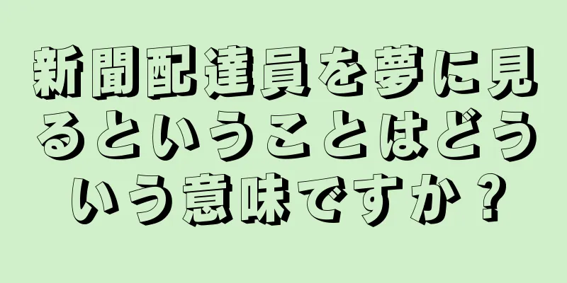 新聞配達員を夢に見るということはどういう意味ですか？