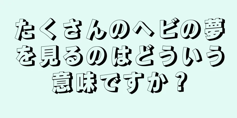 たくさんのヘビの夢を見るのはどういう意味ですか？