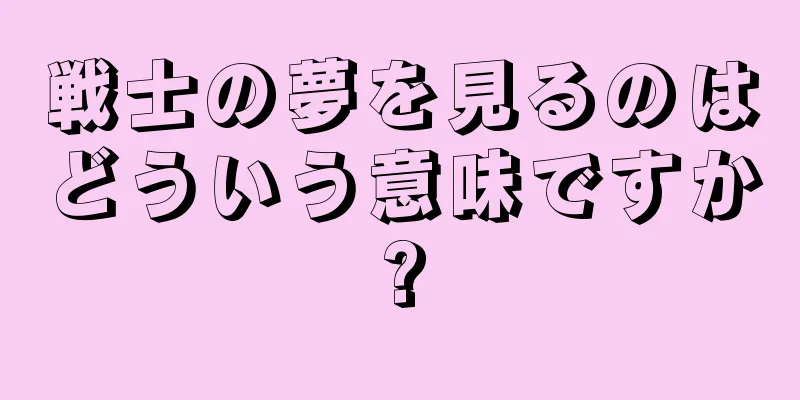 戦士の夢を見るのはどういう意味ですか?