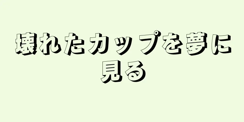 壊れたカップを夢に見る