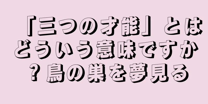 「三つの才能」とはどういう意味ですか？鳥の巣を夢見る
