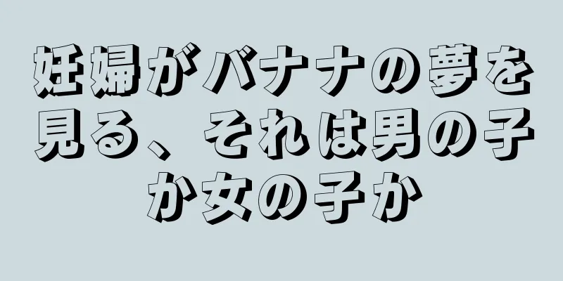妊婦がバナナの夢を見る、それは男の子か女の子か
