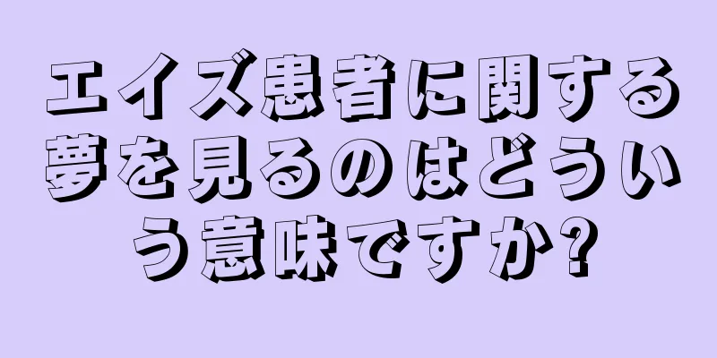 エイズ患者に関する夢を見るのはどういう意味ですか?