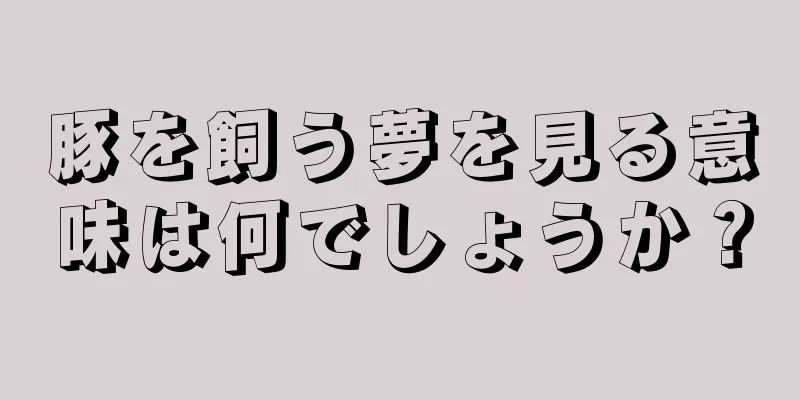 豚を飼う夢を見る意味は何でしょうか？
