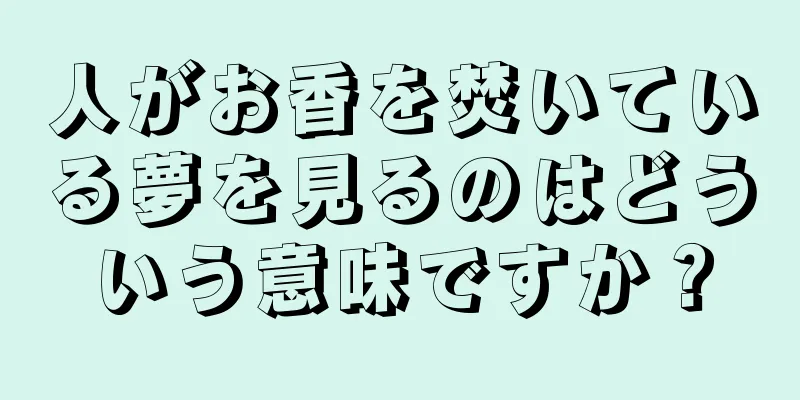 人がお香を焚いている夢を見るのはどういう意味ですか？
