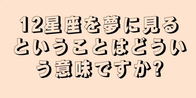 12星座を夢に見るということはどういう意味ですか?