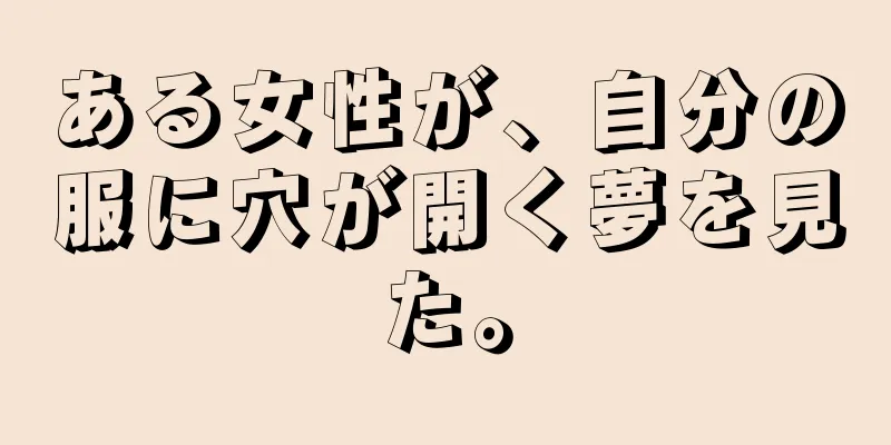 ある女性が、自分の服に穴が開く夢を見た。