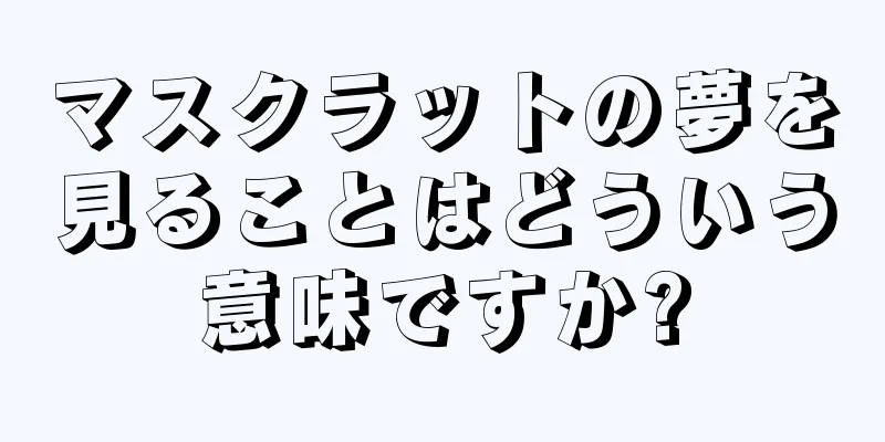 マスクラットの夢を見ることはどういう意味ですか?