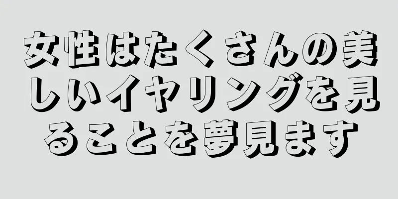 女性はたくさんの美しいイヤリングを見ることを夢見ます