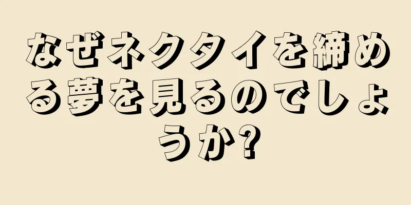 なぜネクタイを締める夢を見るのでしょうか?