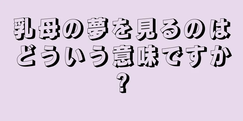 乳母の夢を見るのはどういう意味ですか?