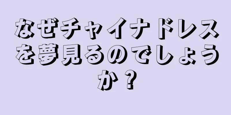 なぜチャイナドレスを夢見るのでしょうか？