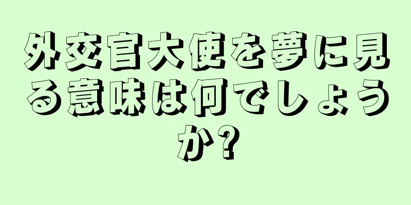 外交官大使を夢に見る意味は何でしょうか?