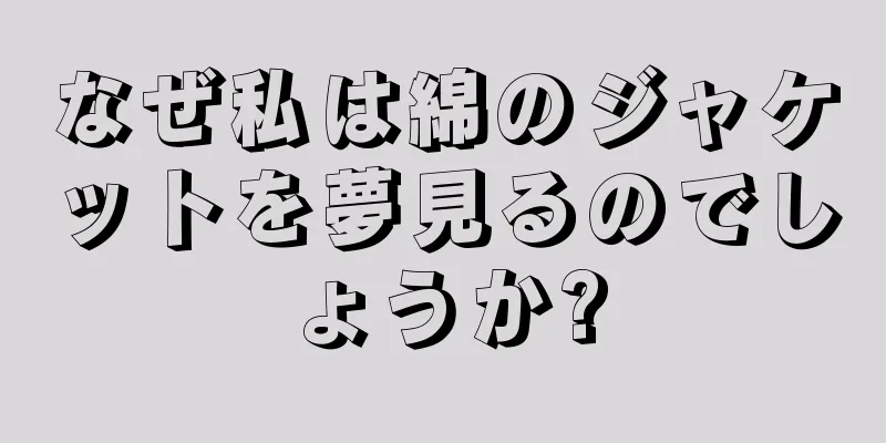 なぜ私は綿のジャケットを夢見るのでしょうか?