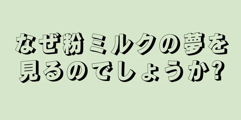 なぜ粉ミルクの夢を見るのでしょうか?