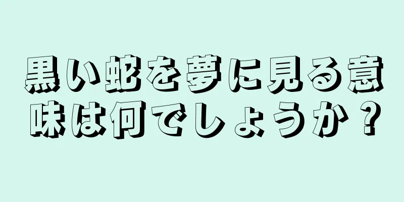 黒い蛇を夢に見る意味は何でしょうか？