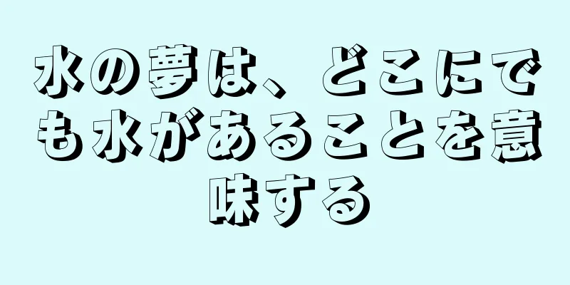 水の夢は、どこにでも水があることを意味する