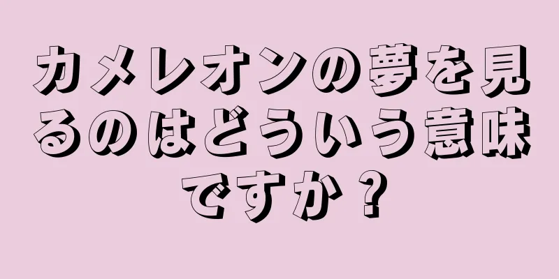 カメレオンの夢を見るのはどういう意味ですか？