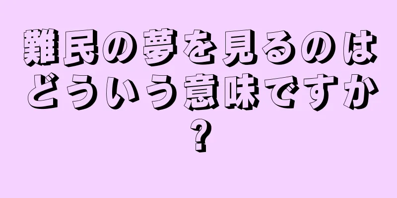 難民の夢を見るのはどういう意味ですか?