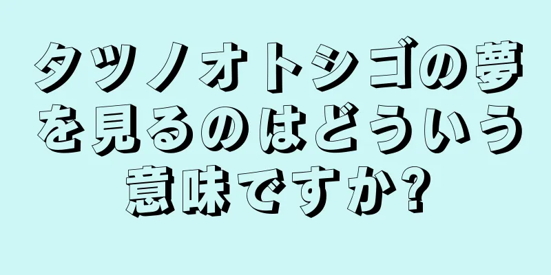 タツノオトシゴの夢を見るのはどういう意味ですか?