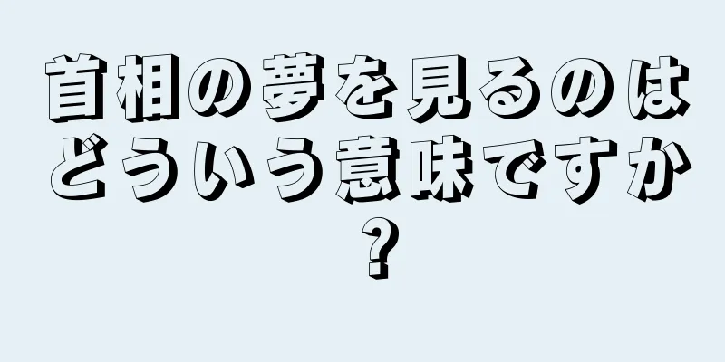 首相の夢を見るのはどういう意味ですか？