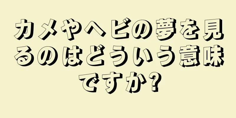 カメやヘビの夢を見るのはどういう意味ですか?
