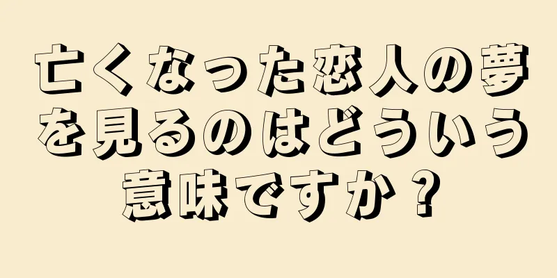 亡くなった恋人の夢を見るのはどういう意味ですか？
