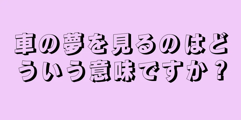 車の夢を見るのはどういう意味ですか？